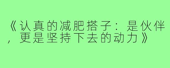 《认真的减肥搭子:是伙伴,更是坚持下去的动力》