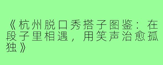 《杭州脱口秀搭子图鉴：在段子里相遇，用笑声治愈孤独》
