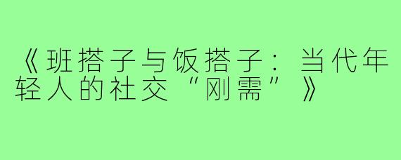 《班搭子与饭搭子：当代年轻人的社交“刚需”》