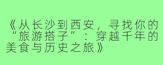 《从长沙到西安，寻找你的“旅游搭子”：穿越千年的美食与历史之旅》