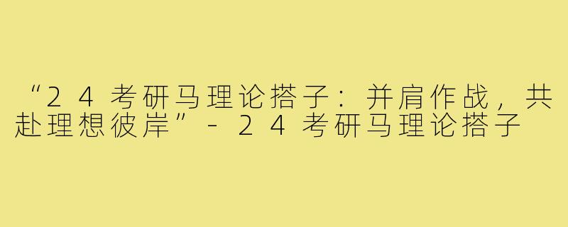 “24考研马理论搭子：并肩作战，共赴理想彼岸”