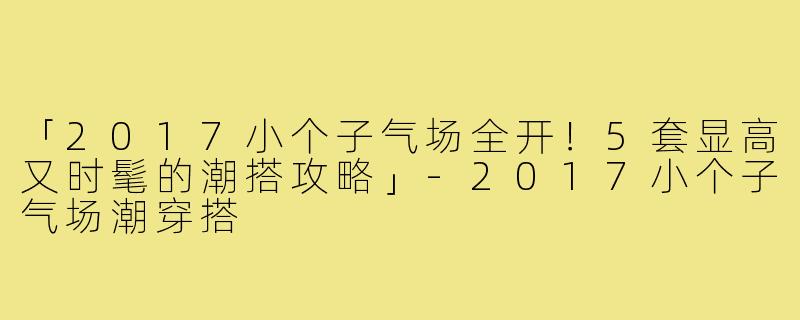 「2017小个子气场全开！5套显高又时髦的潮搭攻略」
