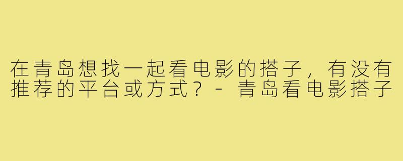在青岛想找一起看电影的搭子，有没有推荐的平台或方式？