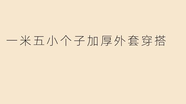 一米五小个子加厚外套穿搭