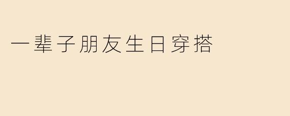 一辈子朋友生日穿搭