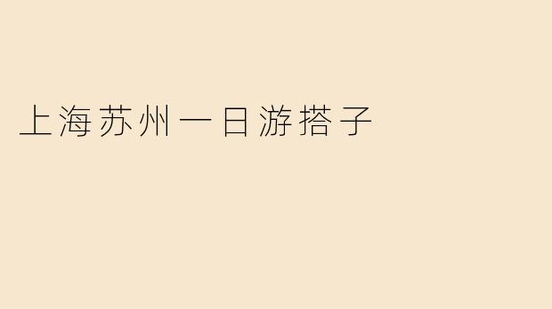 上海出发到苏州一日游，有哪些适合的搭子组合和行程推荐？