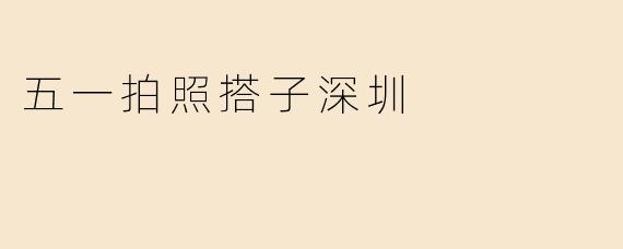 「五一拍照搭子指南：解锁深圳最出片的8个宝藏地，随手拍出朋友圈C位！」