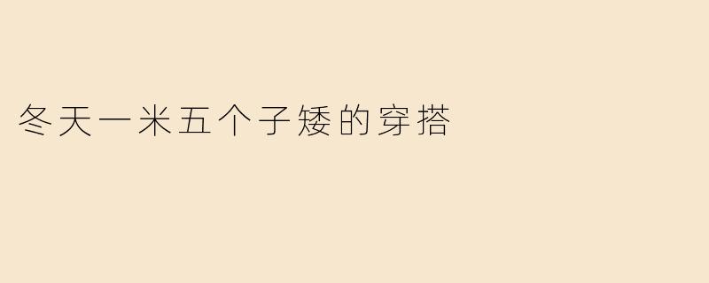 冬天一米五个子矮的穿搭