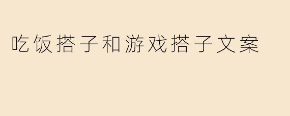 吃饭搭子和游戏搭子文案