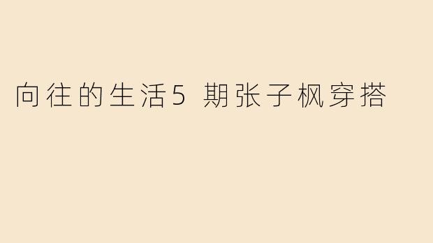 向往的生活5期张子枫穿搭