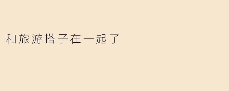 和旅游搭子在一起了