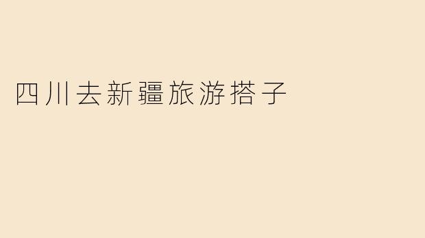 四川去新疆旅游搭子