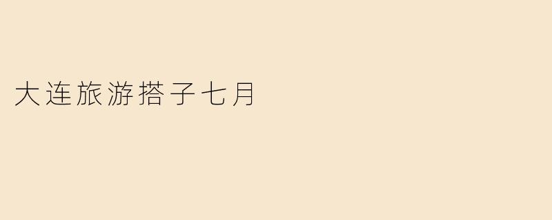 大连旅游搭子七月