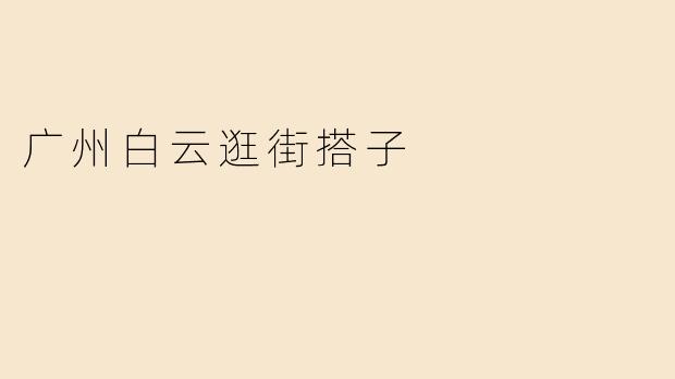 广州白云逛街搭子