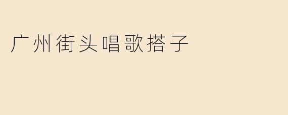 广州街头唱歌搭子