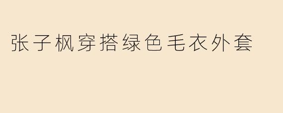 张子枫穿搭绿色毛衣外套