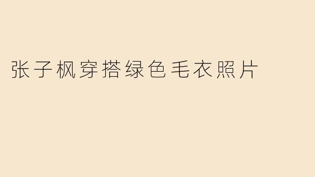 张子枫穿搭绿色毛衣照片