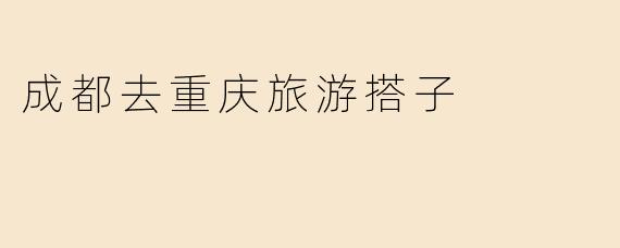 成都去重庆旅游搭子