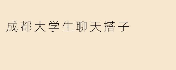 成都大学生找“聊天搭子”一般会关注哪些方面？