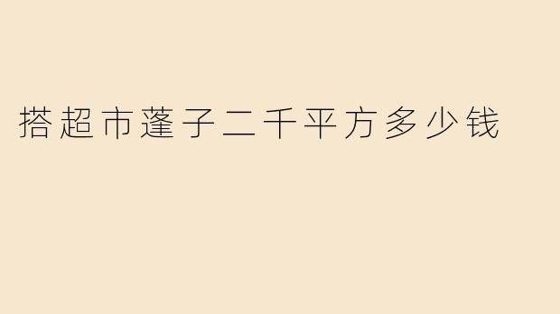 搭超市蓬子二千平方多少钱