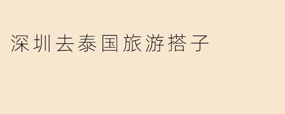 在深圳找去泰国旅游的搭子，有什么靠谱的渠道或建议吗？