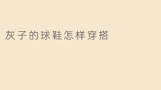 灰子的球鞋怎样穿搭