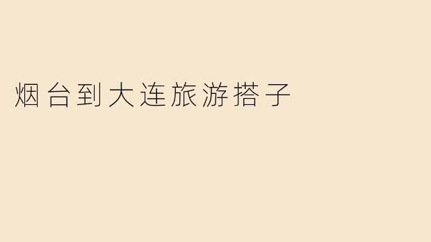 烟台到大连旅游搭子
