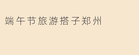 端午节旅游搭子郑州