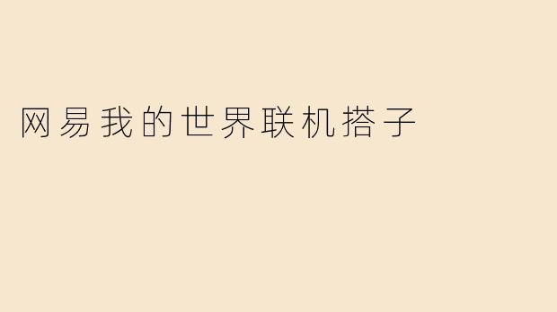 《网易〈我的世界〉联机搭子指南：从萌新到老司机的组队生存法则》