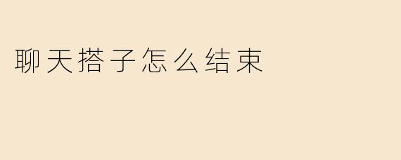聊天搭子怎么结束