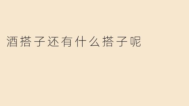 酒搭子还有什么搭子呢