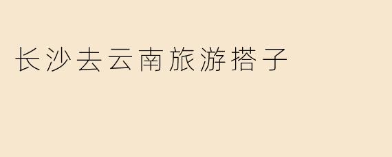 长沙去云南旅游搭子