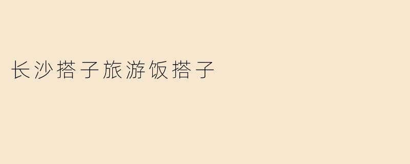 长沙搭子旅游饭搭子