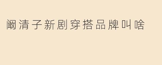 阚清子新剧穿搭品牌叫啥