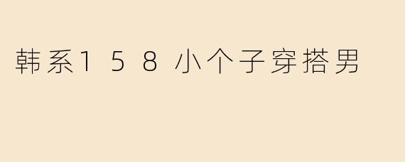 韩系158小个子穿搭男