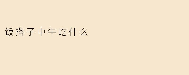 饭搭子中午吃什么