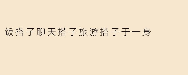 饭搭子聊天搭子旅游搭子于一身