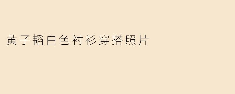 黄子韬白色衬衫穿搭照片