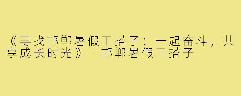 《寻找邯郸暑假工搭子：一起奋斗，共享成长时光》