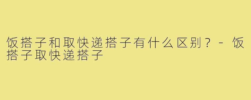 饭搭子和取快递搭子有什么区别?-饭搭子取快递搭子