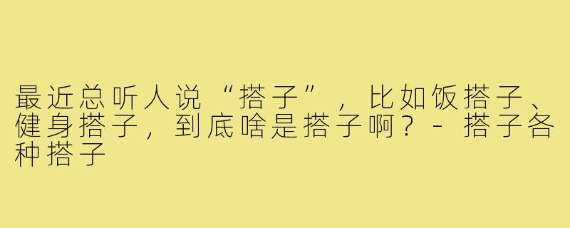 最近总听人说“搭子”，比如饭搭子、健身搭子，到底啥是搭子啊？