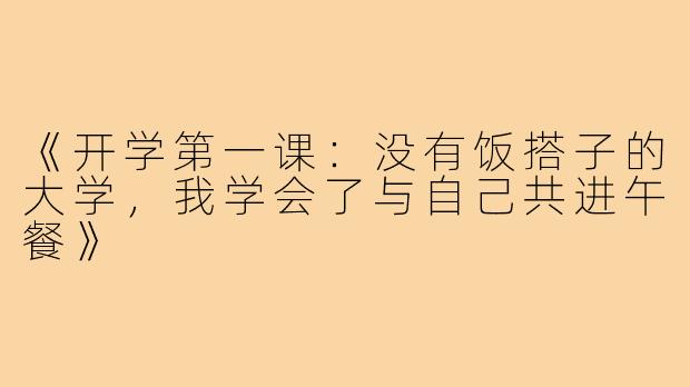 《开学第一课:没有饭搭子的大学,我学会了与自己共进午餐》