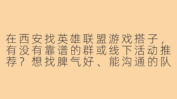 在西安找英雄联盟游戏搭子，有没有靠谱的群或线下活动推荐？想找脾气好、能沟通的队友一起上分！