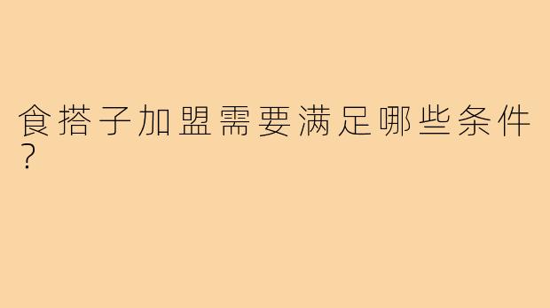 食搭子加盟需要满足哪些条件?