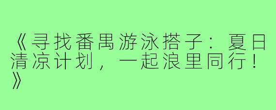 《寻找番禺游泳搭子:夏日清凉计划,一起浪里同行!》