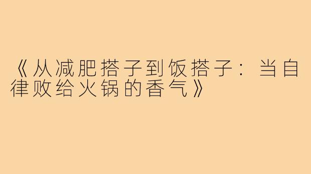 《从减肥搭子到饭搭子：当自律败给火锅的香气》