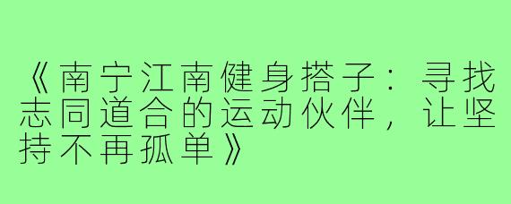 《南宁江南健身搭子：寻找志同道合的运动伙伴，让坚持不再孤单》