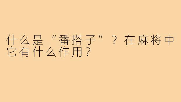 什么是“番搭子”？在麻将中它有什么作用？