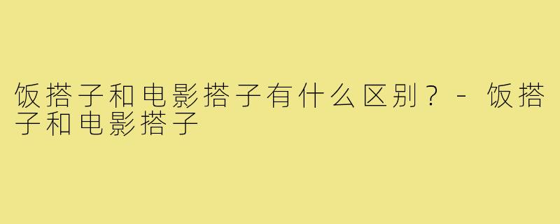 饭搭子和电影搭子有什么区别？