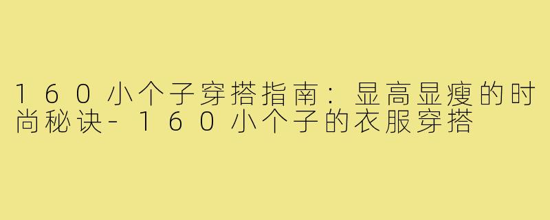 160小个子穿搭指南：显高显瘦的时尚秘诀